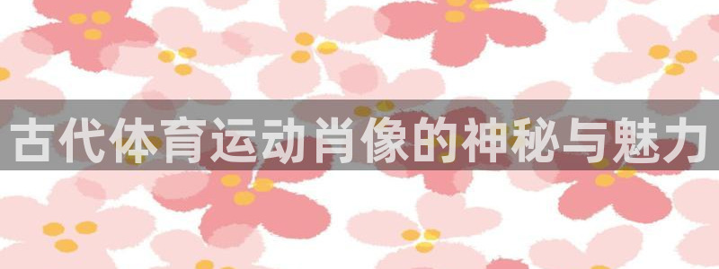 风速体育下载免费：古代体育运动肖像的神秘与魅力